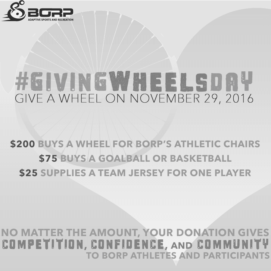 GivingWheelsDay Give a wheel on November 29, 2016 No matter the amount, your donation gives competition, confidence, and community to BORP athletes and participants